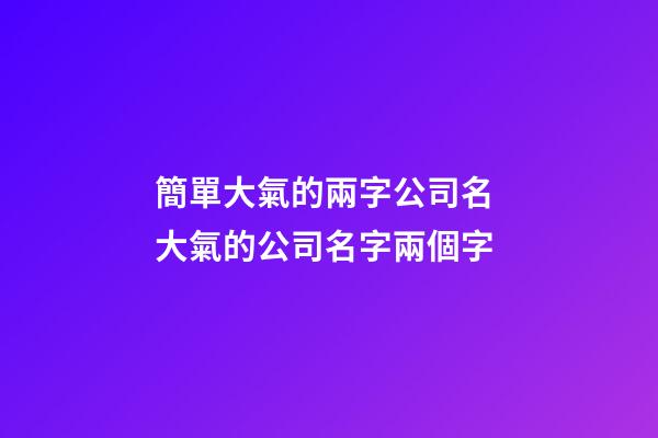 簡單大氣的兩字公司名 大氣的公司名字兩個字-第1張-公司起名-玄機派